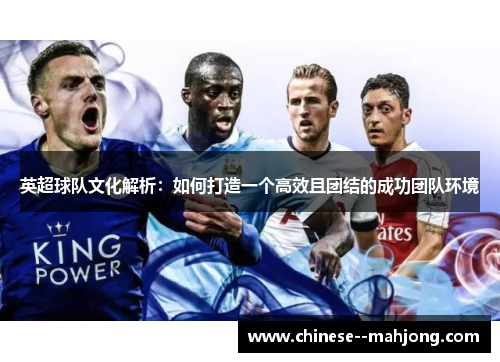 英超球队文化解析：如何打造一个高效且团结的成功团队环境