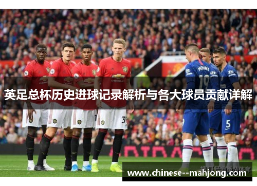 英足总杯历史进球记录解析与各大球员贡献详解