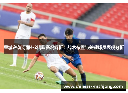 蓉城逆袭河南4-2精彩赛况解析:战术布置与关键球员表现分析 蓉城逆袭河南4-2精彩赛况解析:战术布置与关键球员表现分析