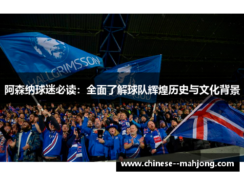 阿森纳球迷必读：全面了解球队辉煌历史与文化背景