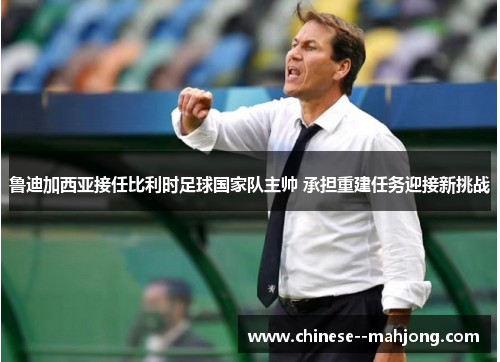 鲁迪加西亚接任比利时足球国家队主帅 承担重建任务迎接新挑战