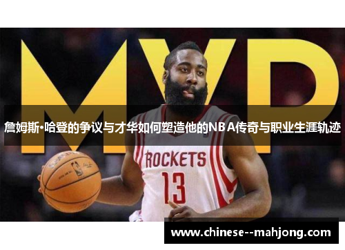 詹姆斯·哈登的争议与才华如何塑造他的NBA传奇与职业生涯轨迹