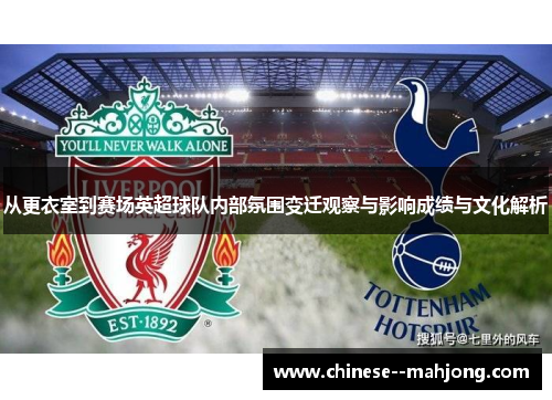 从更衣室到赛场英超球队内部氛围变迁观察与影响成绩与文化解析