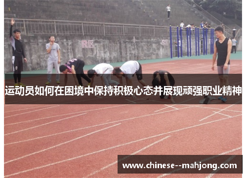 运动员如何在困境中保持积极心态并展现顽强职业精神