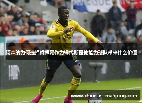 阿森纳为何选择哲凯赖作为锋线新援他能为球队带来什么价值