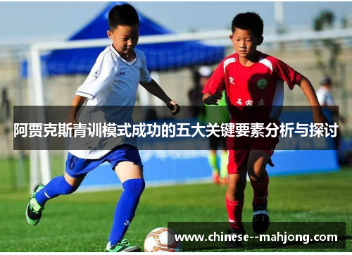 阿贾克斯青训模式成功的五大关键要素分析与探讨