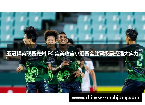 亚冠精英联赛光州 FC 完美收官小组赛全胜晋级展现强大实力