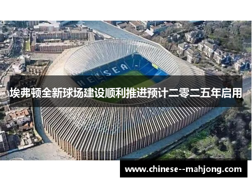 埃弗顿全新球场建设顺利推进预计二零二五年启用 埃弗顿全新球场建设顺利推进预计二零二五年启用
