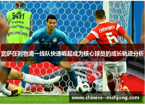 宽萨在利物浦一线队快速崛起成为核心球员的成长轨迹分析 宽萨在利物浦一线队快速崛起成为核心球员的成长轨迹分析