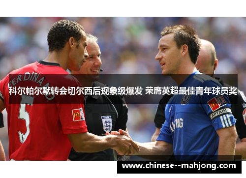 科尔帕尔默转会切尔西后现象级爆发 荣膺英超最佳青年球员奖