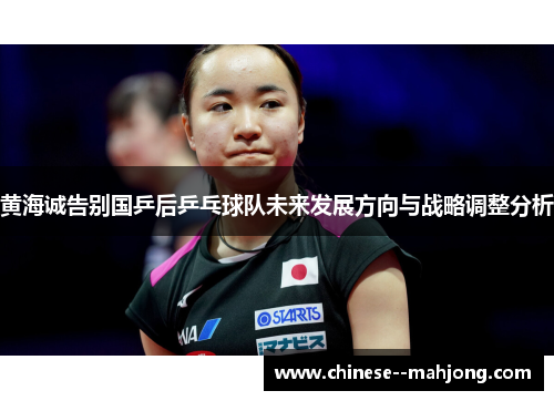 黄海诚告别国乒后乒乓球队未来发展方向与战略调整分析