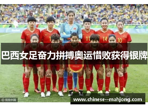 巴西女足奋力拼搏奥运惜败获得银牌 巴西女足奋力拼搏奥运惜败获得银牌