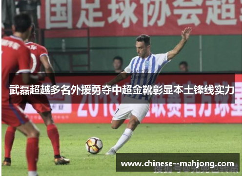武磊超越多名外援勇夺中超金靴彰显本土锋线实力 武磊超越多名外援勇夺中超金靴彰显本土锋线实力