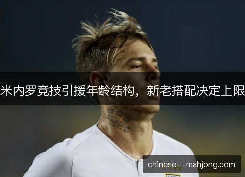 米内罗竞技引援年龄结构，新老搭配决定上限